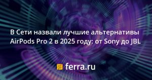 Названы главные конкуренты AirPods Pro 2 в 2025-м: Sony WF-1000XM5, JBL Tour Pro 3 и другие