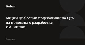 Котировки Qualcomm выросли на 15 % после презентации серверных AI-чипов AI200 и AI250