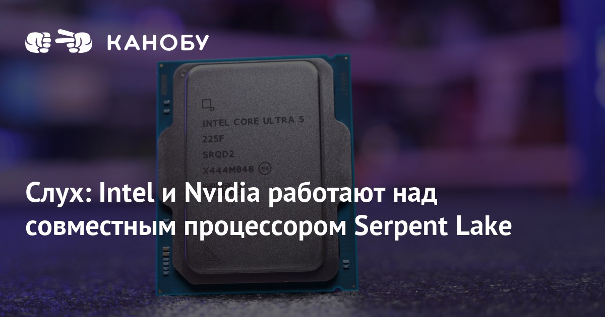 Слух: гибридный APU Intel Serpent Lake получит графику Nvidia Rubin и ядра Titan Lake
