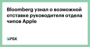 Bloomberg: возможный уход главы чипостроения Apple усилил страх утечки мозгов в сфере ИИ