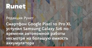 Pixel 10 Pro XL с более ёмкой батареей уступил Galaxy S26 по автономности