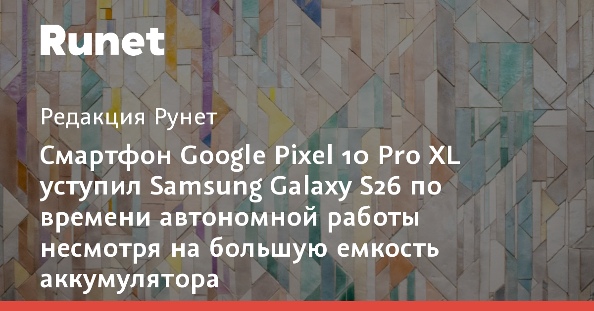 Pixel 10 Pro XL с более ёмкой батареей уступил Galaxy S26 по автономности