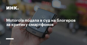 Motorola в Индии подала в суд на авторов и соцсети из‑за «клеветнических» обзоров устройств